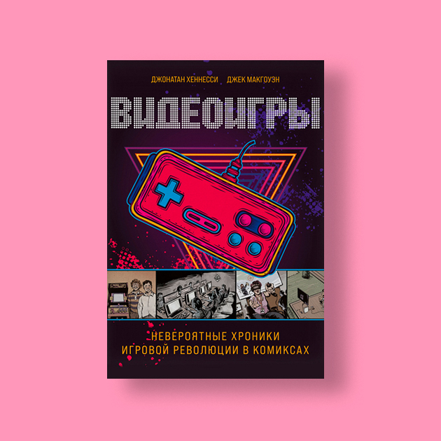 «Видеоигры. Невероятные хроники игровой революции в комиксах»,  Джонатан Хеннесси / Джек Макгоуэн