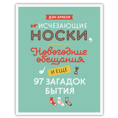 Дэн Ариэли «Исчезающие носки, новогодние обещания и еще 97 загадок бытия»