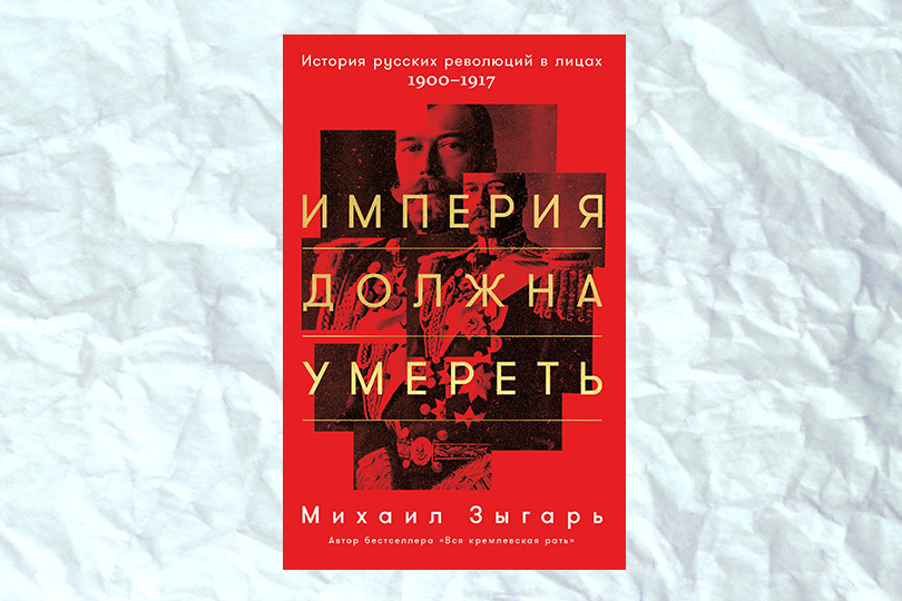 Михаил Зыгарь. Империя должна умереть. История русских революций в лицах. 1900–1917
М.: Альпина Паблишер, 2017