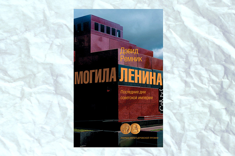 Дэвид Ремник. Могила Ленина. Последние дни советской империи
М.: Corpus, 2017. Перевод Л. Оборина