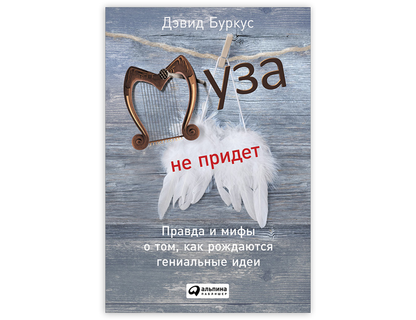 «Муза не придет. Правда и мифы о том, как рождаются гениальные идеи» от Дэвида Буркуса, издательство «Альпина паблишер»