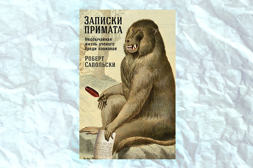 Роберт Сапольски. Записки примата: необычайная жизнь ученого среди павианов
М.: Альпина Нон-фикшн, 2017. Перевод И. Майгуровой, М. Десятовой