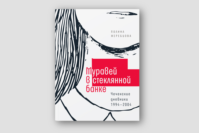 Полина Жеребцова. Муравей в стеклянной банке. Чеченские дневники 1994–2004. М.: Время, 2018