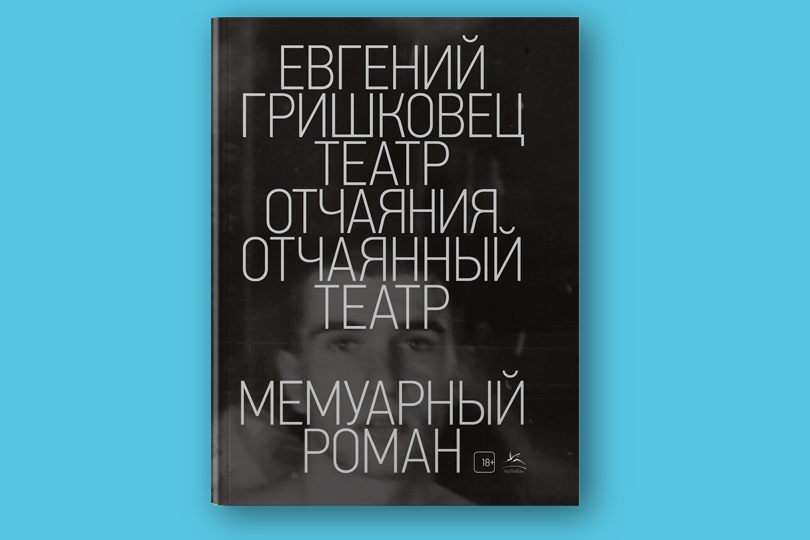 Евгений Гришковец. Театр отчаяния, Отчаянный театр: мемуарный роман
М.: КоЛибри, Азбука-Аттикус, 2018